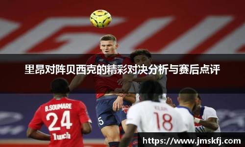里昂对阵贝西克的精彩对决分析与赛后点评