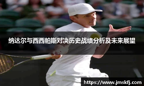 纳达尔与西西帕斯对决历史战绩分析及未来展望
