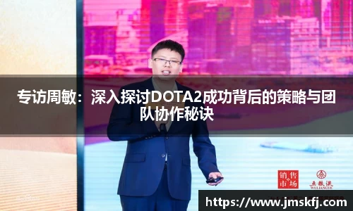 专访周敏：深入探讨DOTA2成功背后的策略与团队协作秘诀