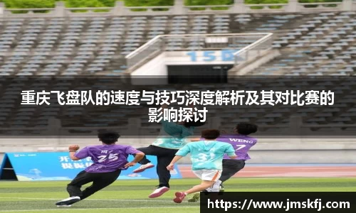 重庆飞盘队的速度与技巧深度解析及其对比赛的影响探讨