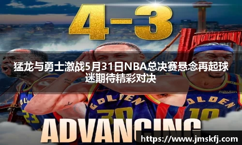 猛龙与勇士激战5月31日NBA总决赛悬念再起球迷期待精彩对决