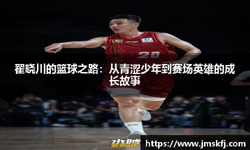 翟晓川的篮球之路：从青涩少年到赛场英雄的成长故事