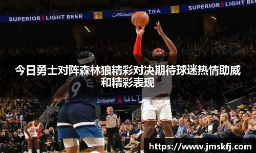 今日勇士对阵森林狼精彩对决期待球迷热情助威和精彩表现